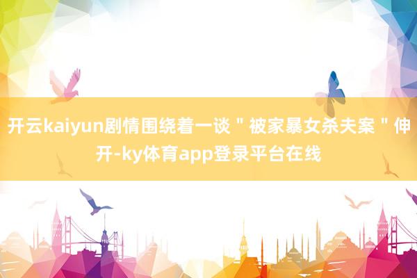 开云kaiyun剧情围绕着一谈＂被家暴女杀夫案＂伸开-ky体育app登录平台在线