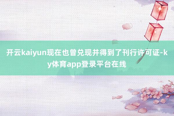 开云kaiyun现在也曾兑现并得到了刊行许可证-ky体育app登录平台在线