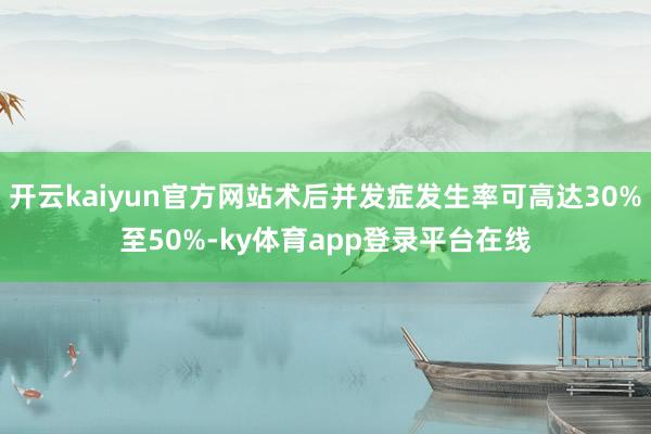 开云kaiyun官方网站术后并发症发生率可高达30%至50%-ky体育app登录平台在线