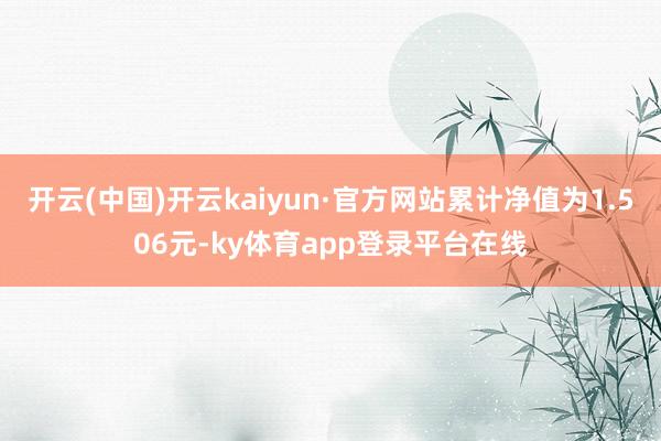 开云(中国)开云kaiyun·官方网站累计净值为1.506元-ky体育app登录平台在线