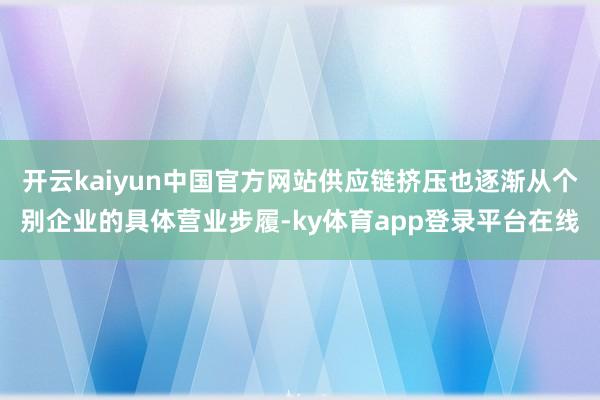 开云kaiyun中国官方网站供应链挤压也逐渐从个别企业的具体营业步履-ky体育app登录平台在线