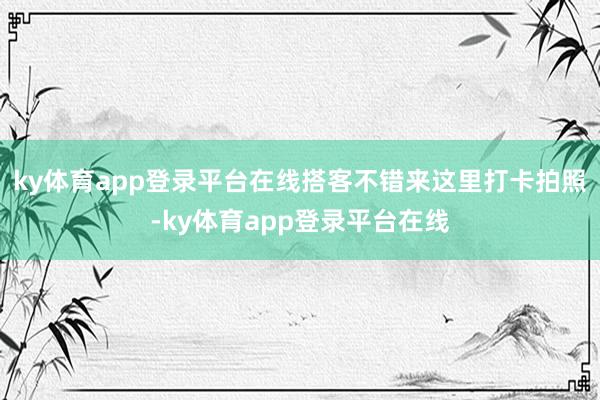 ky体育app登录平台在线搭客不错来这里打卡拍照-ky体育app登录平台在线