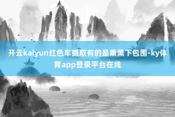 开云kaiyun红色车摄取有的是熏黑下包围-ky体育app登录平台在线