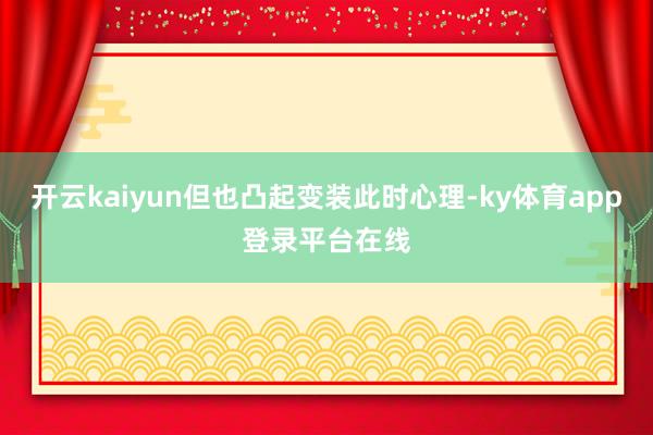 开云kaiyun但也凸起变装此时心理-ky体育app登录平台在线