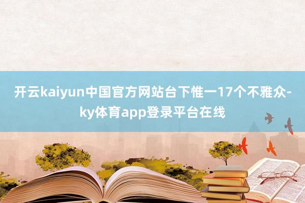 开云kaiyun中国官方网站台下惟一17个不雅众-ky体育app登录平台在线