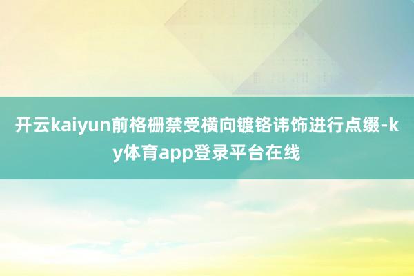 开云kaiyun前格栅禁受横向镀铬讳饰进行点缀-ky体育app登录平台在线
