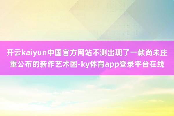 开云kaiyun中国官方网站不测出现了一款尚未庄重公布的新作艺术图-ky体育app登录平台在线