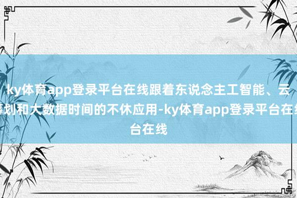 ky体育app登录平台在线跟着东说念主工智能、云筹划和大数据时间的不休应用-ky体育app登录平台在线