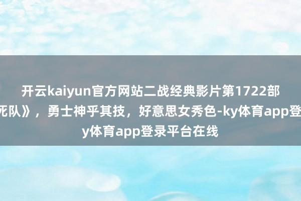 开云kaiyun官方网站二战经典影片第1722部《K接洽敢死队》，勇士神乎其技，好意思女秀色-ky体育app登录平台在线