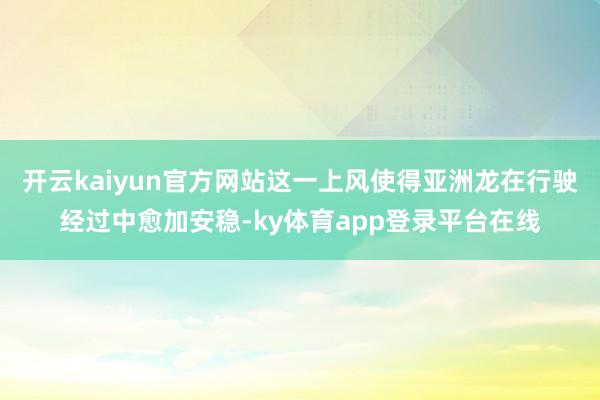 开云kaiyun官方网站这一上风使得亚洲龙在行驶经过中愈加安稳-ky体育app登录平台在线