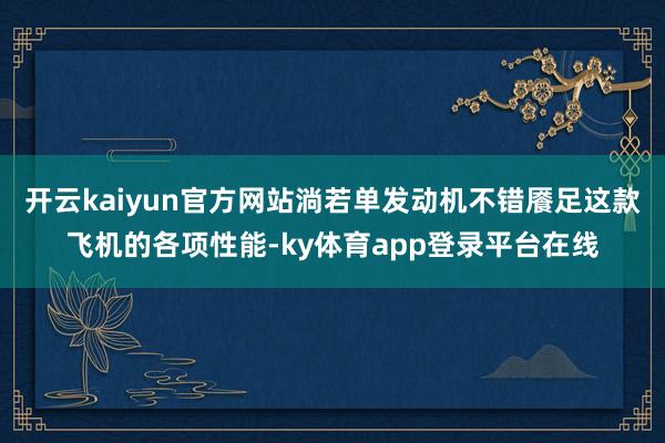 开云kaiyun官方网站淌若单发动机不错餍足这款飞机的各项性能-ky体育app登录平台在线