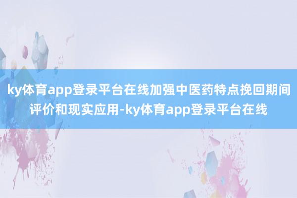 ky体育app登录平台在线加强中医药特点挽回期间评价和现实应用-ky体育app登录平台在线