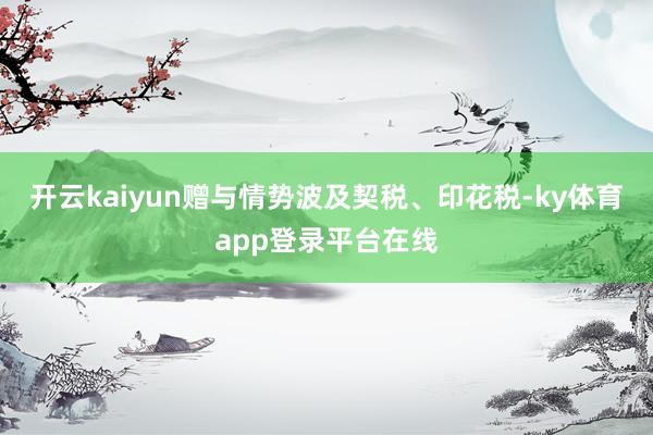 开云kaiyun赠与情势波及契税、印花税-ky体育app登录平台在线