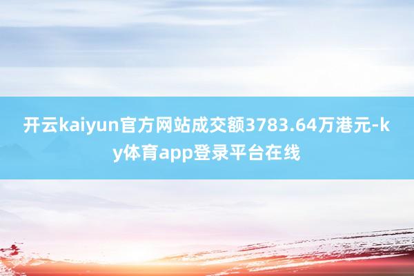 开云kaiyun官方网站成交额3783.64万港元-ky体育app登录平台在线