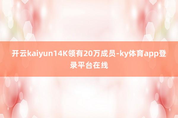 开云kaiyun14K领有20万成员-ky体育app登录平台在线