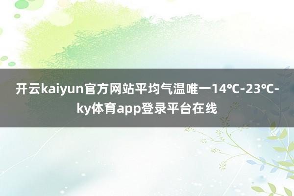开云kaiyun官方网站平均气温唯一14℃-23℃-ky体育app登录平台在线