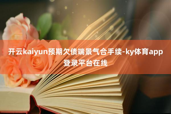 开云kaiyun预期欠债端景气合手续-ky体育app登录平台在线