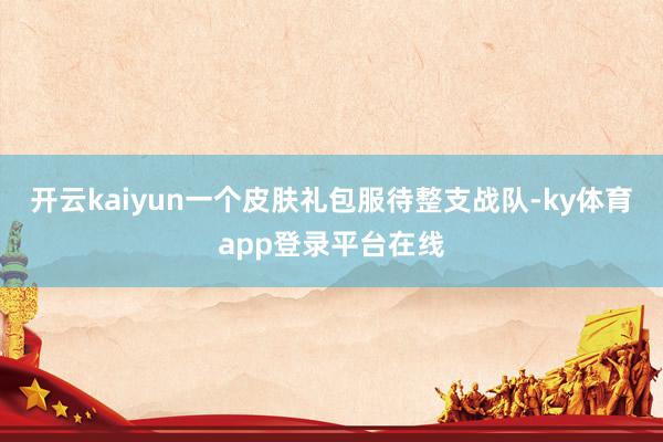 开云kaiyun一个皮肤礼包服待整支战队-ky体育app登录平台在线