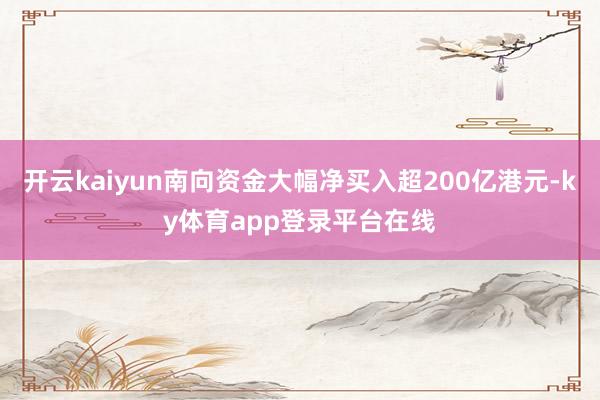 开云kaiyun南向资金大幅净买入超200亿港元-ky体育app登录平台在线