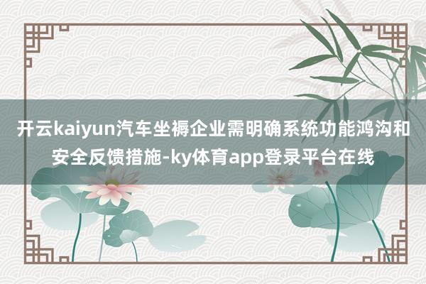 开云kaiyun汽车坐褥企业需明确系统功能鸿沟和安全反馈措施-ky体育app登录平台在线