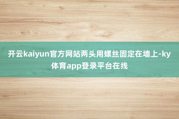 开云kaiyun官方网站两头用螺丝固定在墙上-ky体育app登录平台在线