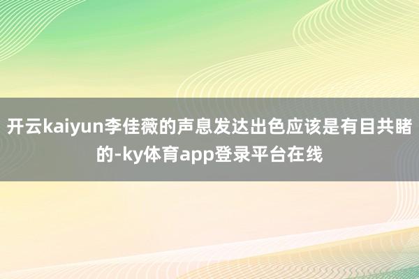 开云kaiyun李佳薇的声息发达出色应该是有目共睹的-ky体育app登录平台在线