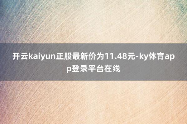 开云kaiyun正股最新价为11.48元-ky体育app登录平台在线