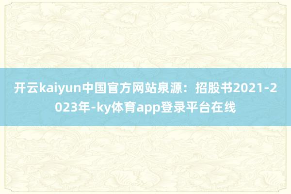 开云kaiyun中国官方网站泉源：招股书　　2021-2023年-ky体育app登录平台在线