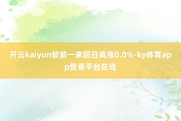 开云kaiyun较前一来回日高涨0.0%-ky体育app登录平台在线