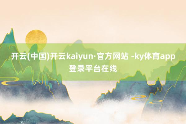 开云(中国)开云kaiyun·官方网站 -ky体育app登录平台在线