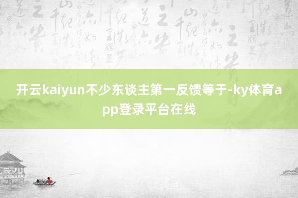 开云kaiyun不少东谈主第一反馈等于-ky体育app登录平台在线