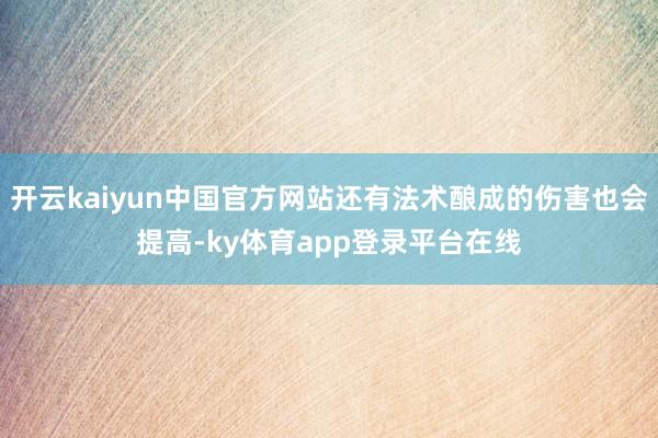 开云kaiyun中国官方网站还有法术酿成的伤害也会提高-ky体育app登录平台在线