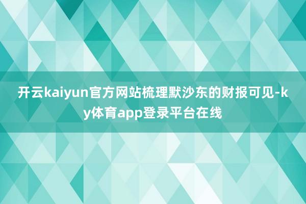 开云kaiyun官方网站　　梳理默沙东的财报可见-ky体育app登录平台在线