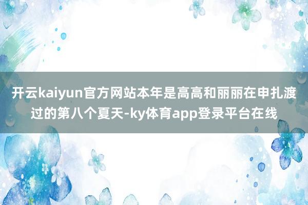 开云kaiyun官方网站本年是高高和丽丽在申扎渡过的第八个夏天-ky体育app登录平台在线