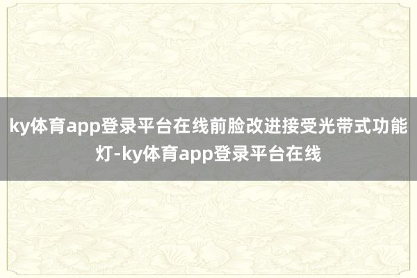 ky体育app登录平台在线前脸改进接受光带式功能灯-ky体育app登录平台在线