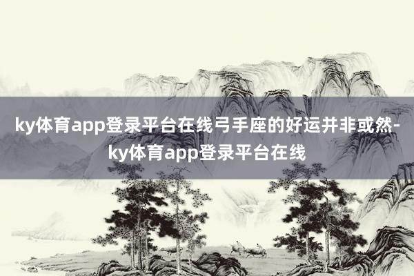 ky体育app登录平台在线弓手座的好运并非或然-ky体育app登录平台在线