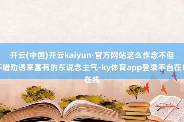 开云(中国)开云kaiyun·官方网站这么作念不但不错劝诱来富有的东说念主气-ky体育app登录平台在线
