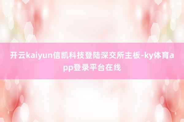 开云kaiyun信凯科技登陆深交所主板-ky体育app登录平台在线