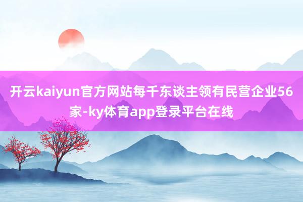 开云kaiyun官方网站每千东谈主领有民营企业56家-ky体育app登录平台在线