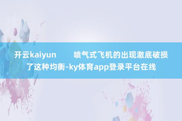 开云kaiyun        喷气式飞机的出现澈底破损了这种均衡-ky体育app登录平台在线