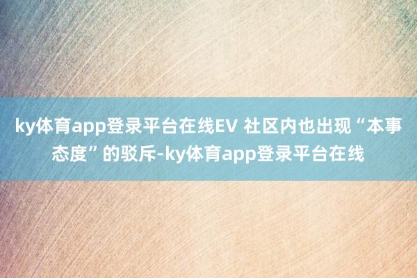 ky体育app登录平台在线EV 社区内也出现“本事态度”的驳斥-ky体育app登录平台在线
