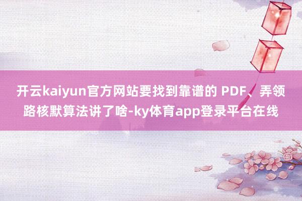开云kaiyun官方网站要找到靠谱的 PDF、弄领路核默算法讲了啥-ky体育app登录平台在线