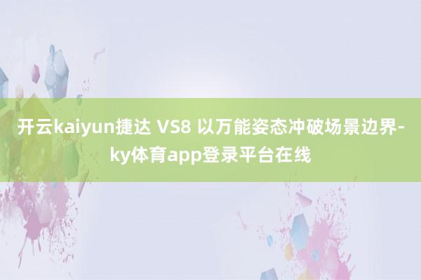 开云kaiyun捷达 VS8 以万能姿态冲破场景边界-ky体育app登录平台在线