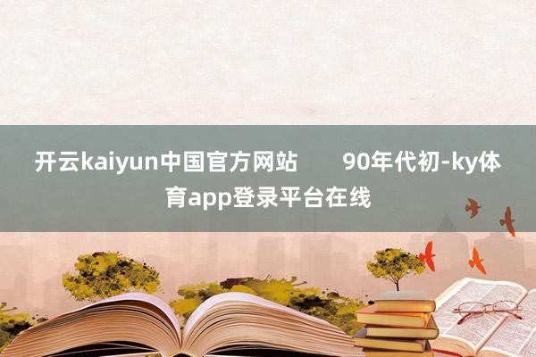开云kaiyun中国官方网站       90年代初-ky体育app登录平台在线