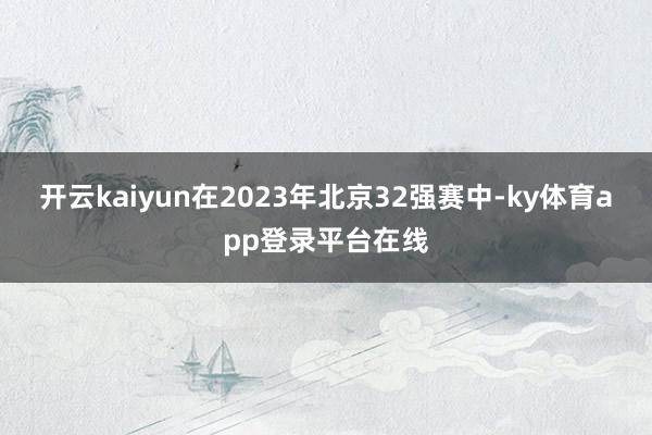 开云kaiyun在2023年北京32强赛中-ky体育app登录平台在线