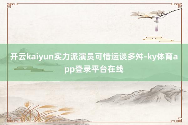 开云kaiyun实力派演员可惜运谈多舛-ky体育app登录平台在线