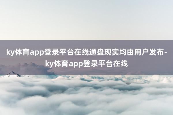 ky体育app登录平台在线通盘现实均由用户发布-ky体育app登录平台在线