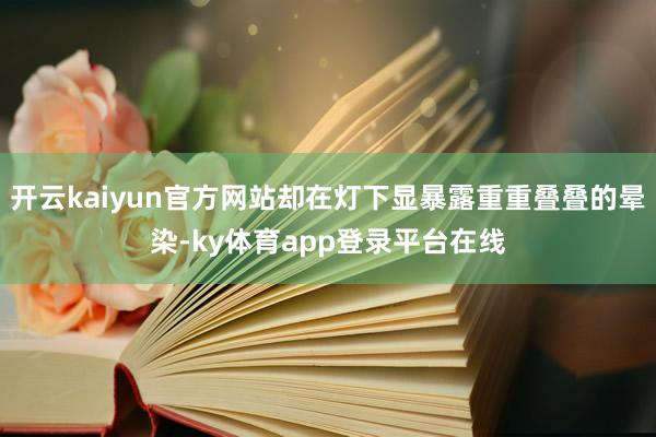 开云kaiyun官方网站却在灯下显暴露重重叠叠的晕染-ky体育app登录平台在线