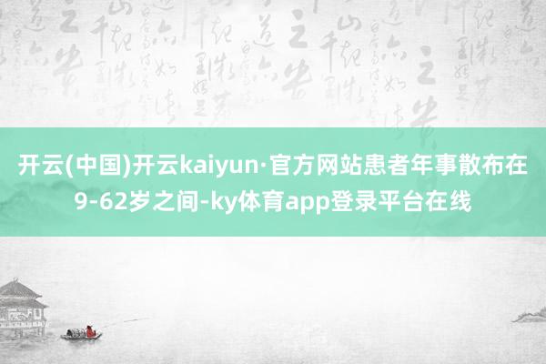 开云(中国)开云kaiyun·官方网站患者年事散布在9-62岁之间-ky体育app登录平台在线