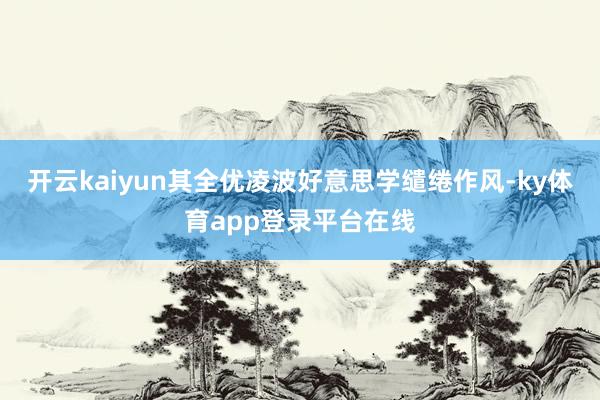 开云kaiyun其全优凌波好意思学缱绻作风-ky体育app登录平台在线